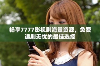 暢享7777影視劇海量資源，免費(fèi)追劇無憂的最佳選擇