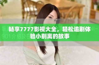 暢享7777影視大全，輕松追劇體驗(yàn)小別離的故事