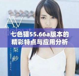 七色貓55.66a版本的精彩特點(diǎn)與應(yīng)用分析