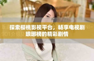 探索櫻桃影視平臺(tái)，暢享電視劇瑯琊榜的精彩劇情