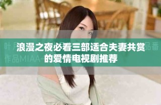 浪漫之夜必看三部適合夫妻共賞的愛情電視劇推薦