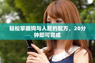 輕松掌握狗與人膠的配方，20分鐘即可完成