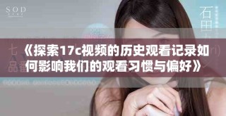 《探索17c視頻的歷史觀看記錄如何影響我們的觀看習(xí)慣與偏好》