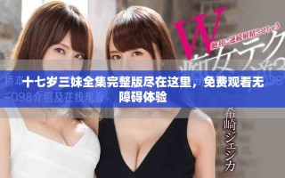 十七歲三妹全集完整版盡在這里，免費觀看無障礙體驗