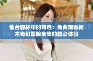 仙臺森林中的奇跡：免費觀看樹木奇幻冒險全集的精彩體驗