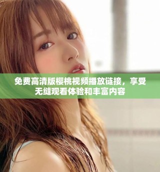 免費高清版櫻桃視頻播放鏈接，享受無縫觀看體驗和豐富內容