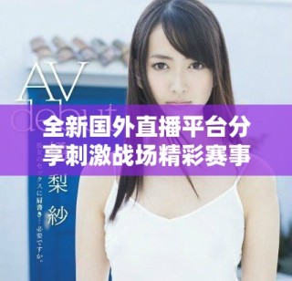 全新國(guó)外直播平臺(tái)分享刺激戰(zhàn)場(chǎng)精彩賽事體驗(yàn)
