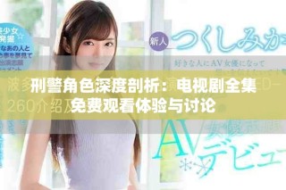 刑警角色深度剖析：電視劇全集免費觀看體驗與討論