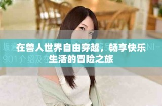 在獸人世界自由穿越，暢享快樂生活的冒險(xiǎn)之旅