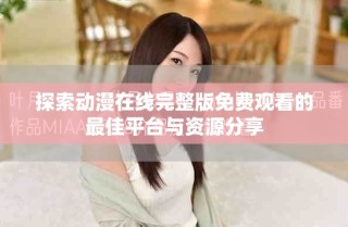 探索動漫在線完整版免費觀看的最佳平臺與資源分享