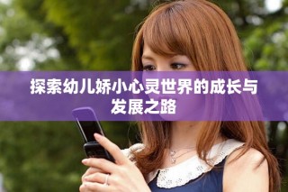 探索幼兒嬌小心靈世界的成長(zhǎng)與發(fā)展之路