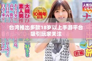 臺灣推出多款18歲以上手游平臺吸引玩家關(guān)注