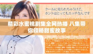 精彩水蜜桃劇集全網(wǎng)熱播 八集帶你領(lǐng)略甜蜜故事