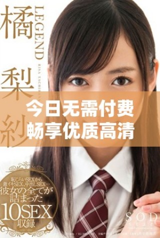 今日無需付費(fèi)暢享優(yōu)質(zhì)高清視頻的觀看選擇