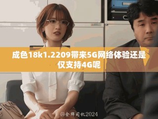 成色18k1.2209帶來5G網絡體驗還是僅支持4G呢