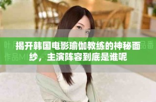 揭開韓國(guó)電影瑜伽教練的神秘面紗，主演陣容到底是誰(shuí)呢