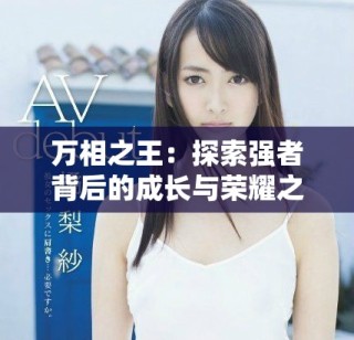萬相之王：探索強(qiáng)者背后的成長(zhǎng)與榮耀之路