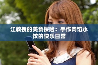 江教授的美食探險(xiǎn)：手作肉餡水餃的快樂(lè)日常