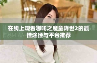 在線上觀看哪吒之魔童降世2的最佳途徑與平臺推薦