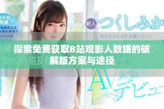 探索免費(fèi)獲取B站觀影人數(shù)據(jù)的破解版方案與途徑