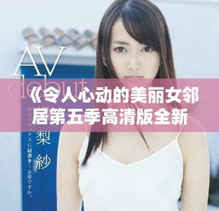 《令人心動的美麗女鄰居第五季高清版全新上線》