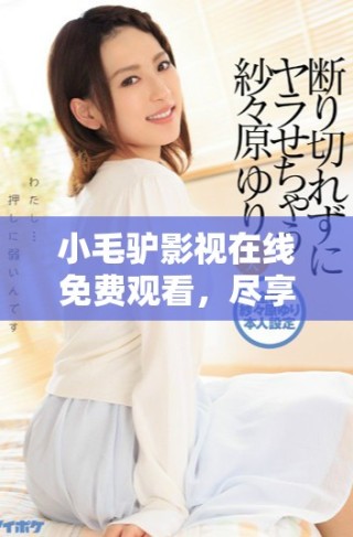 小毛驢影視在線免費(fèi)觀看，盡享精彩影視內(nèi)容和資源