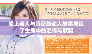船上老人與雨荷的動人故事展現(xiàn)了生命中的溫情與默契