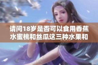 請問18歲是否可以食用香蕉水蜜桃和絲瓜這三種水果和蔬菜