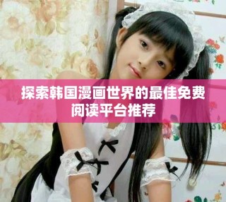 探索韓國漫畫世界的最佳免費閱讀平臺推薦