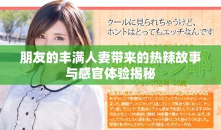 朋友的豐滿人妻帶來的熱辣故事與感官體驗揭秘