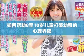 如何幫助8至10歲兒童打破幼稚的心理界限