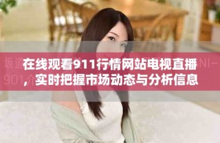 在線觀看911行情網(wǎng)站電視直播，實時把握市場動態(tài)與分析信息