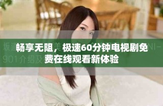 暢享無(wú)阻，極速60分鐘電視劇免費(fèi)在線觀看新體驗(yàn)