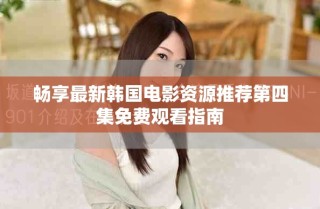 暢享最新韓國(guó)電影資源推薦第四集免費(fèi)觀看指南