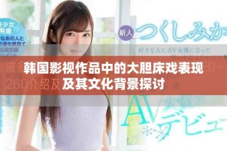 韓國(guó)影視作品中的大膽床戲表現(xiàn)及其文化背景探討