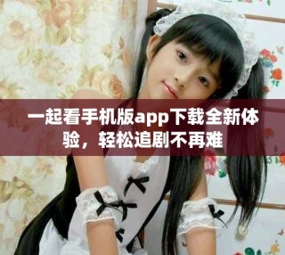 一起看手機版app下載全新體驗，輕松追劇不再難