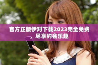 官方正版伊對下載2023完全免費，盡享約會樂趣