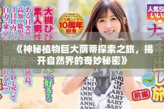 《神秘植物巨大蔭蒂探索之旅，揭開自然界的奇妙秘密》