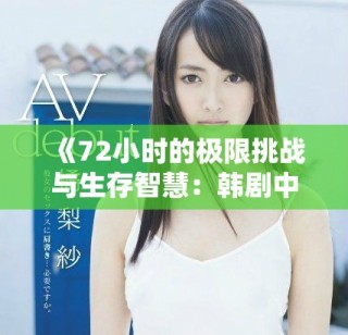 《72小時的極限挑戰(zhàn)與生存智慧：韓劇中的緊張與懸疑》