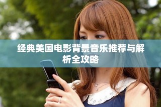 經(jīng)典美國電影背景音樂推薦與解析全攻略