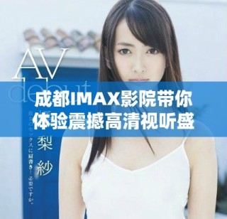成都IMAX影院帶你體驗(yàn)震撼高清視聽盛宴