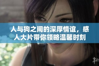 人與狗之間的深厚情誼，感人大片帶你領(lǐng)略溫馨時(shí)刻