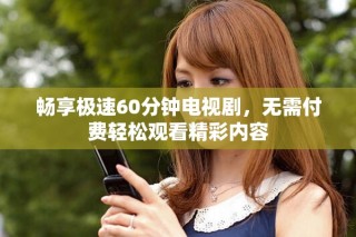 暢享極速60分鐘電視劇，無需付費輕松觀看精彩內容