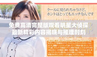 免費高清完整版觀看明星大偵探最新精彩內容揭曉與推理時刻