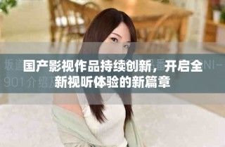 國產(chǎn)影視作品持續(xù)創(chuàng)新，開啟全新視聽體驗(yàn)的新篇章