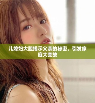 兒媳婦大膽揭示父親的秘密，引發(fā)家庭大變故