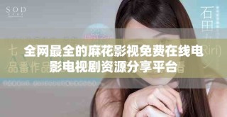 全網(wǎng)最全的麻花影視免費在線電影電視劇資源分享平臺