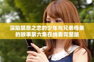 深陷禁忌之戀的少年與兄弟母親的故事第六集在線看完整版