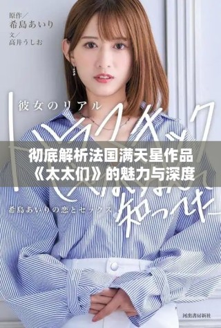 徹底解析法國(guó)滿天星作品《太太們》的魅力與深度