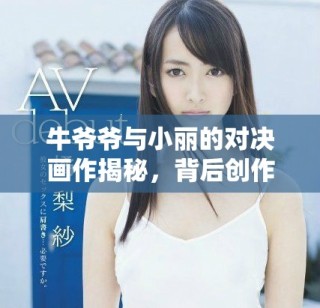 牛爺爺與小麗的對決畫作揭秘，背后創(chuàng)作者是誰呢
